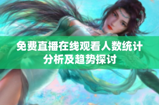 免费直播在线观看人数统计分析及趋势探讨