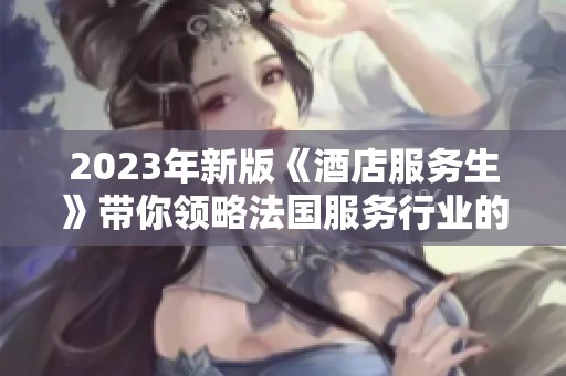 2023年新版《酒店服务生》带你领略法国服务行业的新风貌