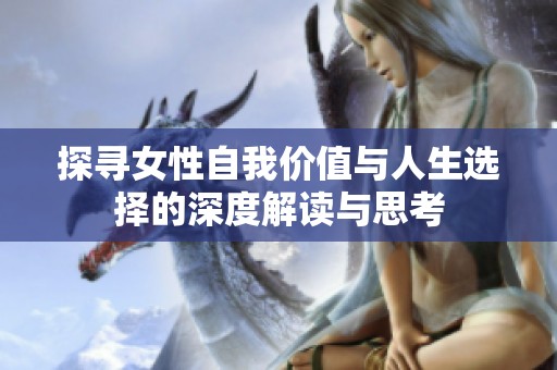 探寻女性自我价值与人生选择的深度解读与思考