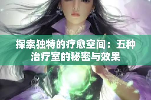 探索独特的疗愈空间：五种治疗室的秘密与效果