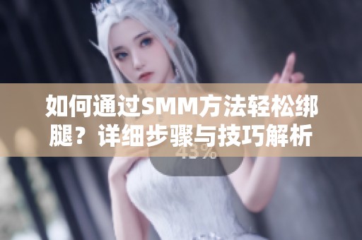 如何通过SMM方法轻松绑腿？详细步骤与技巧解析