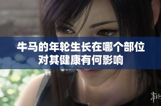 牛马的年轮生长在哪个部位对其健康有何影响