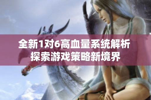 全新1对6高血量系统解析 探索游戏策略新境界