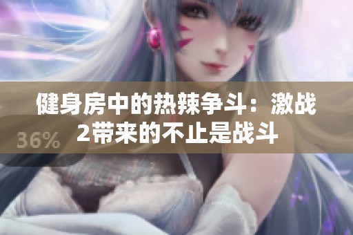 健身房中的热辣争斗：激战2带来的不止是战斗
