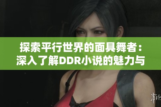 探索平行世界的面具舞者：深入了解DDR小说的魅力与主题