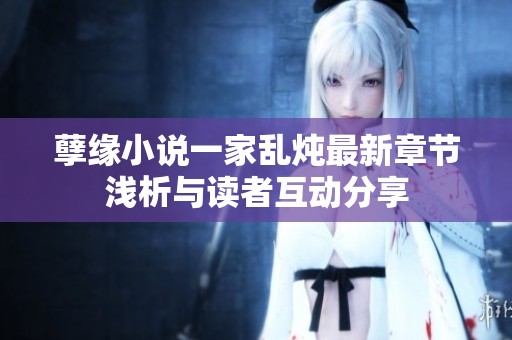 孽缘小说一家乱炖最新章节浅析与读者互动分享