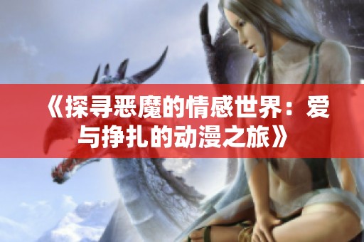 《探寻恶魔的情感世界：爱与挣扎的动漫之旅》