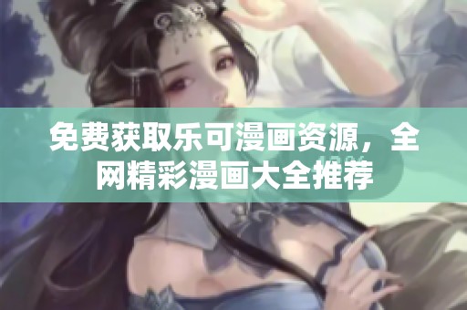免费获取乐可漫画资源，全网精彩漫画大全推荐