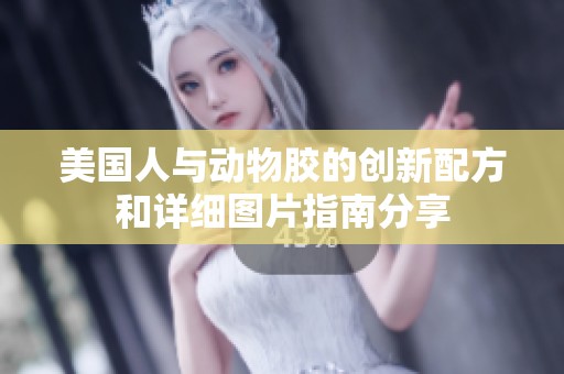 美国人与动物胶的创新配方和详细图片指南分享