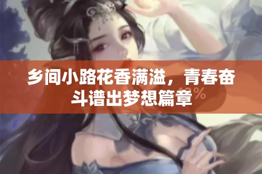 乡间小路花香满溢，青春奋斗谱出梦想篇章