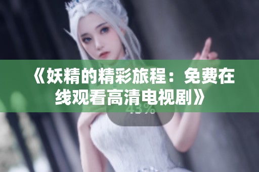 《妖精的精彩旅程：免费在线观看高清电视剧》