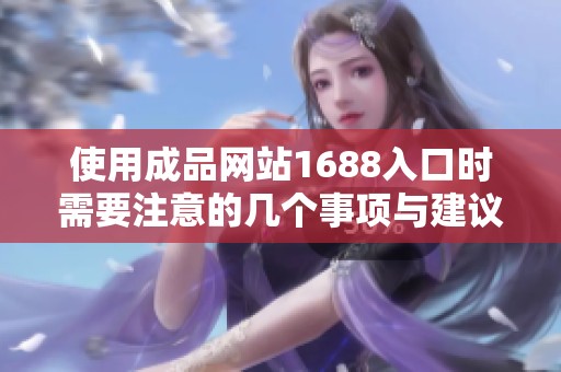 使用成品网站1688入口时需要注意的几个事项与建议