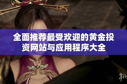 全面推荐最受欢迎的黄金投资网站与应用程序大全
