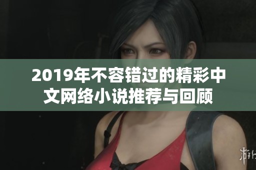 2019年不容错过的精彩中文网络小说推荐与回顾
