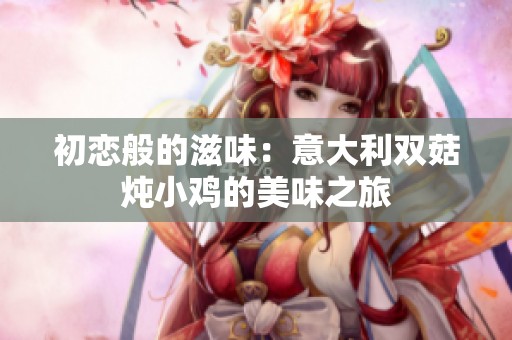 初恋般的滋味：意大利双菇炖小鸡的美味之旅
