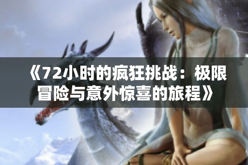 《72小时的疯狂挑战：极限冒险与意外惊喜的旅程》