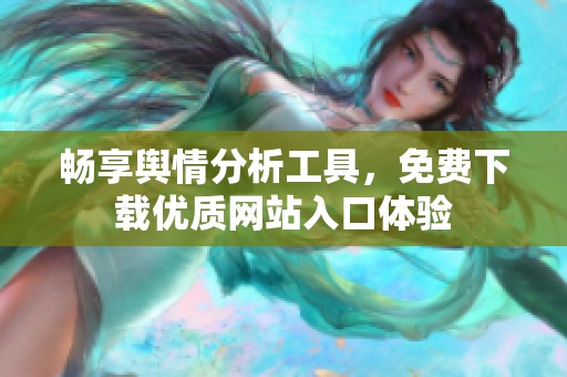畅享舆情分析工具，免费下载优质网站入口体验