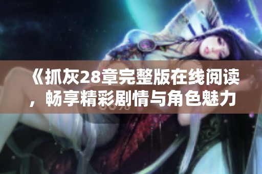 《抓灰28章完整版在线阅读，畅享精彩剧情与角色魅力》