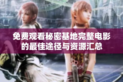 免费观看秘密基地完整电影的最佳途径与资源汇总