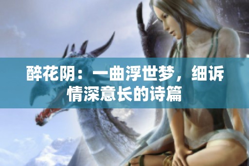 醉花阴：一曲浮世梦，细诉情深意长的诗篇