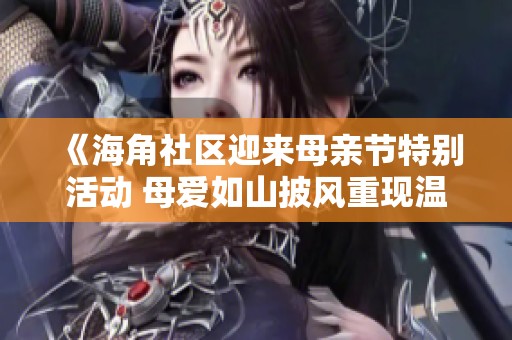 《海角社区迎来母亲节特别活动 母爱如山披风重现温暖时光》