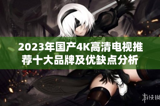2023年国产4K高清电视推荐十大品牌及优缺点分析