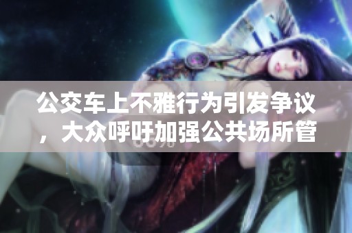 公交车上不雅行为引发争议，大众呼吁加强公共场所管理
