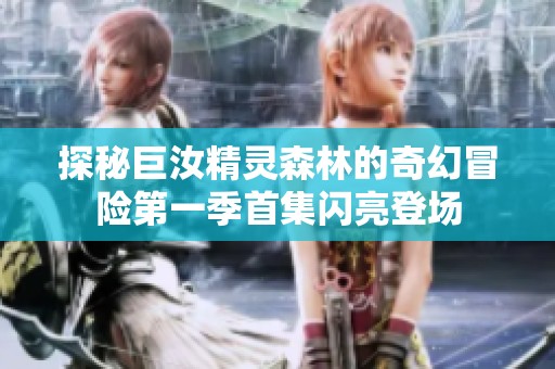 探秘巨汝精灵森林的奇幻冒险第一季首集闪亮登场