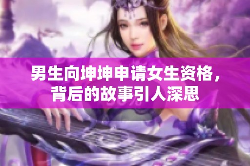 男生向坤坤申请女生资格，背后的故事引人深思
