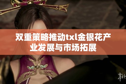 双重策略推动txl金银花产业发展与市场拓展