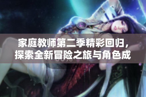 家庭教师第二季精彩回归，探索全新冒险之旅与角色成长