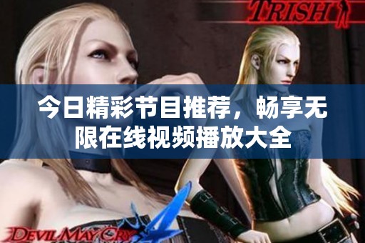 今日精彩节目推荐，畅享无限在线视频播放大全