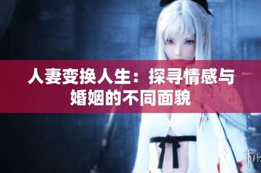 人妻变换人生：探寻情感与婚姻的不同面貌
