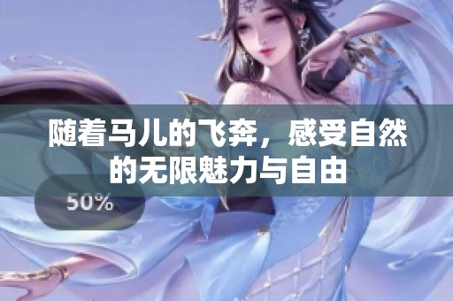 随着马儿的飞奔，感受自然的无限魅力与自由