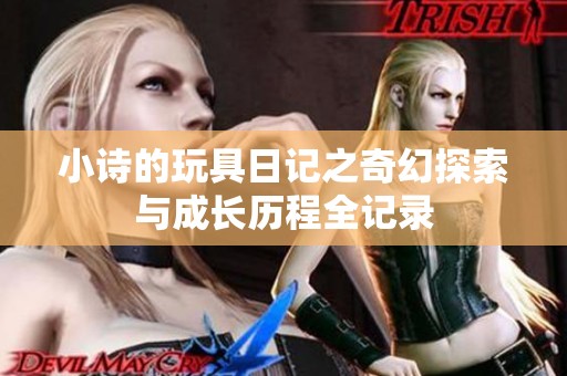 小诗的玩具日记之奇幻探索与成长历程全记录