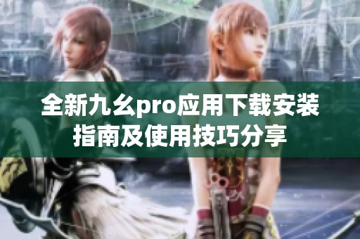 全新九幺pro应用下载安装指南及使用技巧分享
