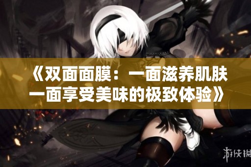 《双面面膜：一面滋养肌肤一面享受美味的极致体验》