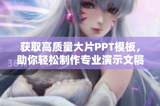 获取高质量大片PPT模板，助你轻松制作专业演示文稿