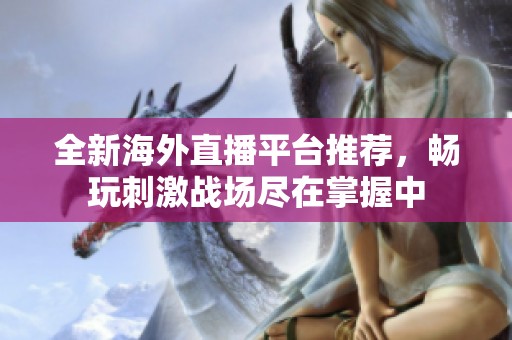 全新海外直播平台推荐，畅玩刺激战场尽在掌握中