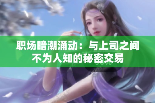 职场暗潮涌动：与上司之间不为人知的秘密交易