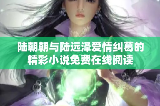 陆朝朝与陆远泽爱情纠葛的精彩小说免费在线阅读