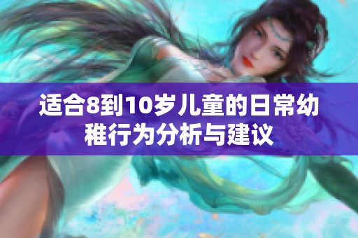 适合8到10岁儿童的日常幼稚行为分析与建议