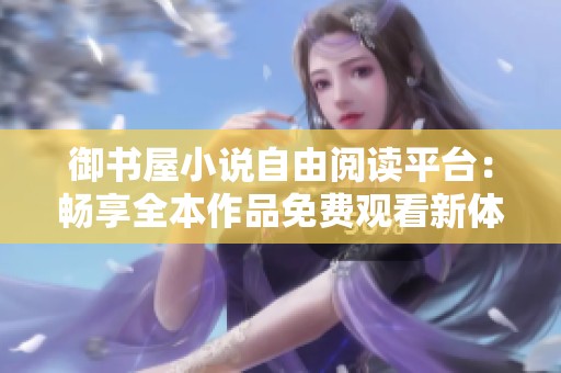 御书屋小说自由阅读平台：畅享全本作品免费观看新体验