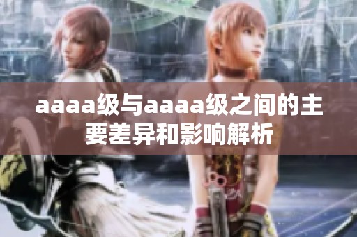 aaaa级与aaaa级之间的主要差异和影响解析