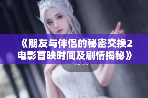 《朋友与伴侣的秘密交换2电影首映时间及剧情揭秘》