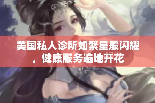 美国私人诊所如繁星般闪耀，健康服务遍地开花
