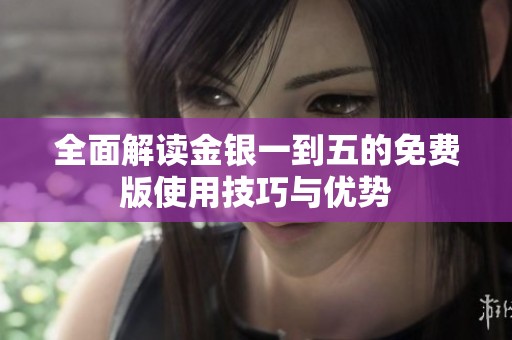 全面解读金银一到五的免费版使用技巧与优势