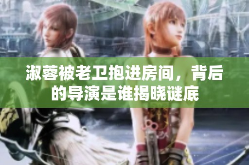 淑蓉被老卫抱进房间，背后的导演是谁揭晓谜底