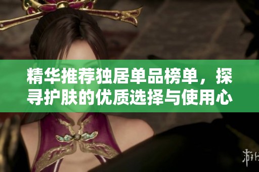 精华推荐独居单品榜单，探寻护肤的优质选择与使用心得