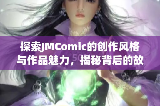 探索JMComic的创作风格与作品魅力，揭秘背后的故事与灵感